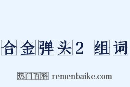 合金弹头2组词是什么意思的图片